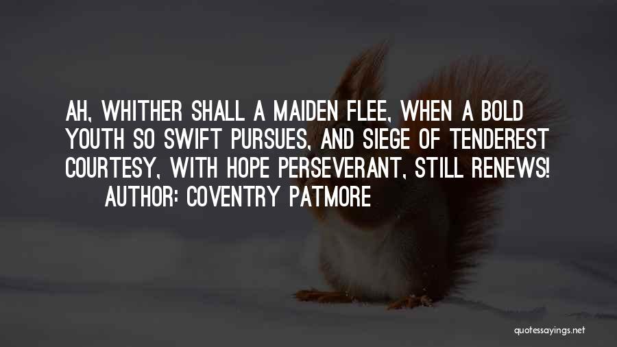 Coventry Patmore Quotes: Ah, Whither Shall A Maiden Flee, When A Bold Youth So Swift Pursues, And Siege Of Tenderest Courtesy, With Hope