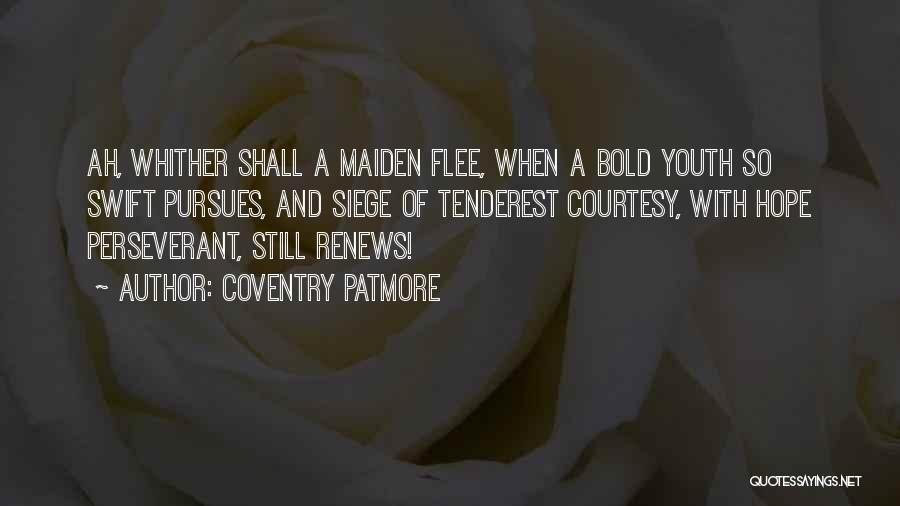 Coventry Patmore Quotes: Ah, Whither Shall A Maiden Flee, When A Bold Youth So Swift Pursues, And Siege Of Tenderest Courtesy, With Hope