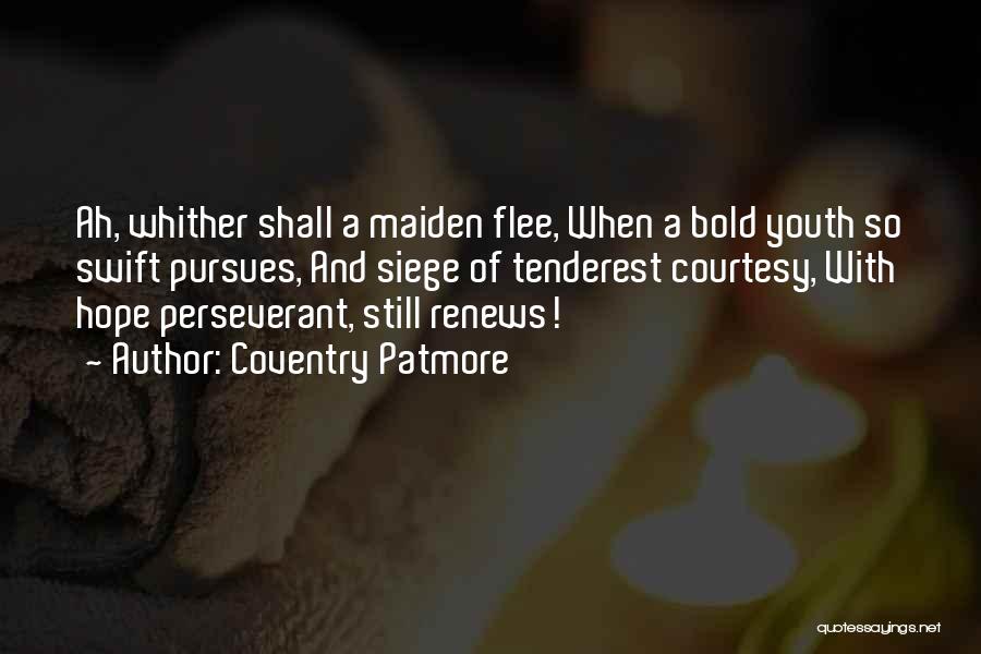 Coventry Patmore Quotes: Ah, Whither Shall A Maiden Flee, When A Bold Youth So Swift Pursues, And Siege Of Tenderest Courtesy, With Hope