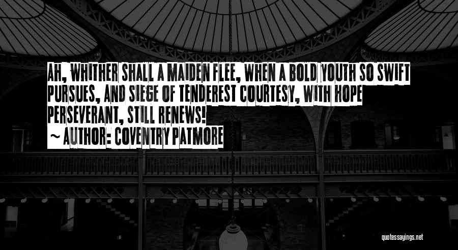 Coventry Patmore Quotes: Ah, Whither Shall A Maiden Flee, When A Bold Youth So Swift Pursues, And Siege Of Tenderest Courtesy, With Hope