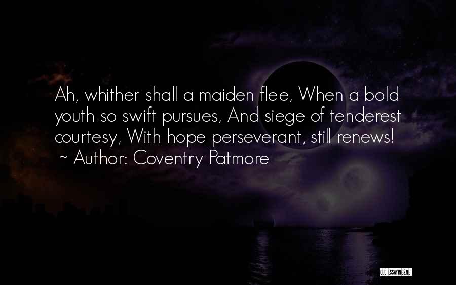Coventry Patmore Quotes: Ah, Whither Shall A Maiden Flee, When A Bold Youth So Swift Pursues, And Siege Of Tenderest Courtesy, With Hope