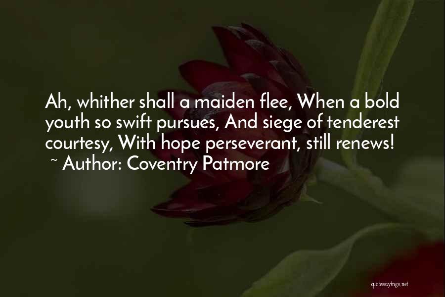 Coventry Patmore Quotes: Ah, Whither Shall A Maiden Flee, When A Bold Youth So Swift Pursues, And Siege Of Tenderest Courtesy, With Hope