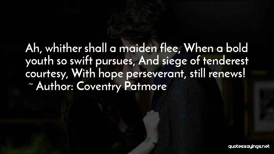 Coventry Patmore Quotes: Ah, Whither Shall A Maiden Flee, When A Bold Youth So Swift Pursues, And Siege Of Tenderest Courtesy, With Hope