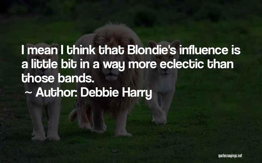Debbie Harry Quotes: I Mean I Think That Blondie's Influence Is A Little Bit In A Way More Eclectic Than Those Bands.