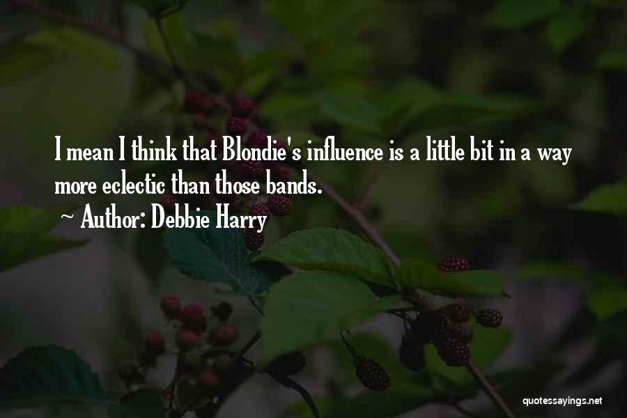 Debbie Harry Quotes: I Mean I Think That Blondie's Influence Is A Little Bit In A Way More Eclectic Than Those Bands.