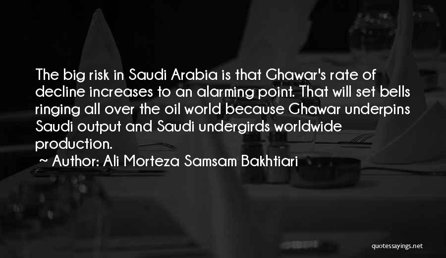 Ali Morteza Samsam Bakhtiari Quotes: The Big Risk In Saudi Arabia Is That Ghawar's Rate Of Decline Increases To An Alarming Point. That Will Set