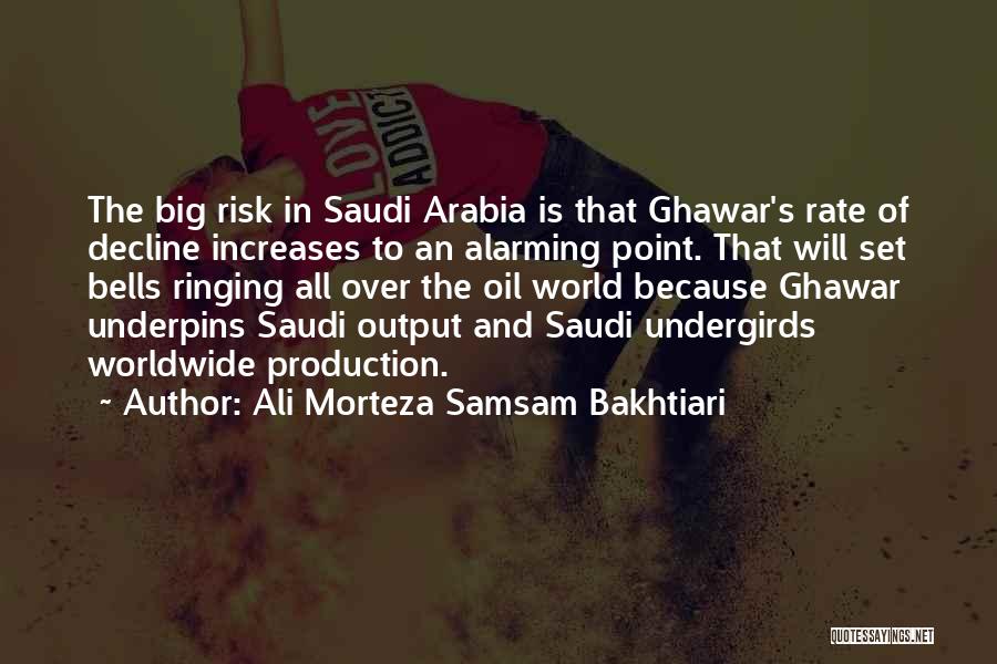 Ali Morteza Samsam Bakhtiari Quotes: The Big Risk In Saudi Arabia Is That Ghawar's Rate Of Decline Increases To An Alarming Point. That Will Set