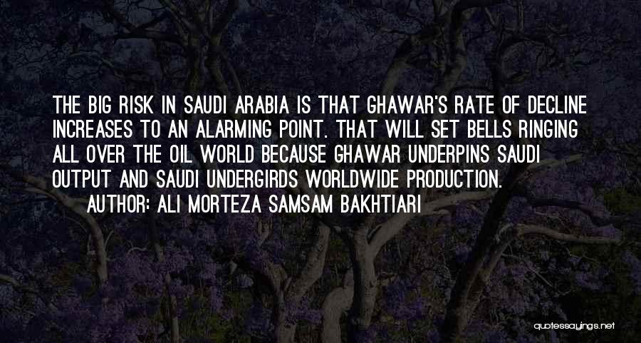 Ali Morteza Samsam Bakhtiari Quotes: The Big Risk In Saudi Arabia Is That Ghawar's Rate Of Decline Increases To An Alarming Point. That Will Set