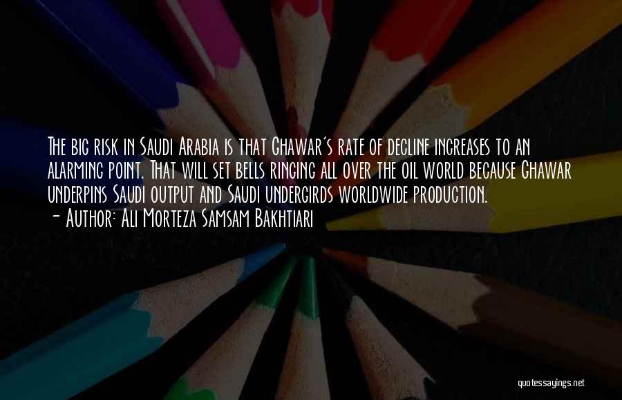 Ali Morteza Samsam Bakhtiari Quotes: The Big Risk In Saudi Arabia Is That Ghawar's Rate Of Decline Increases To An Alarming Point. That Will Set