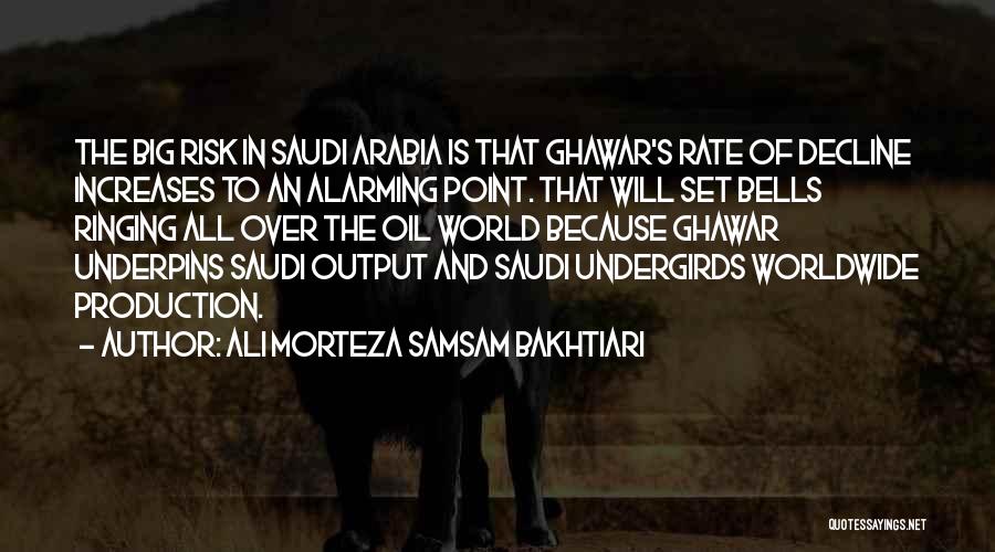 Ali Morteza Samsam Bakhtiari Quotes: The Big Risk In Saudi Arabia Is That Ghawar's Rate Of Decline Increases To An Alarming Point. That Will Set