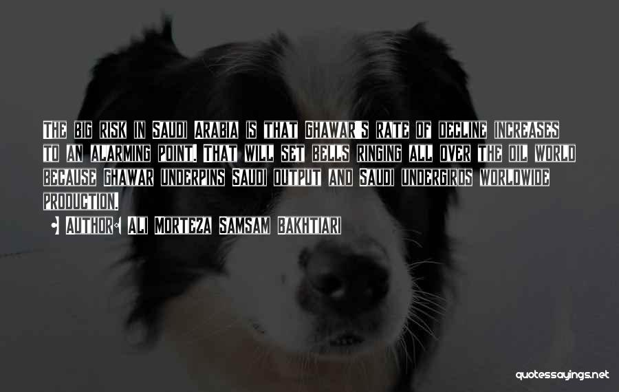 Ali Morteza Samsam Bakhtiari Quotes: The Big Risk In Saudi Arabia Is That Ghawar's Rate Of Decline Increases To An Alarming Point. That Will Set