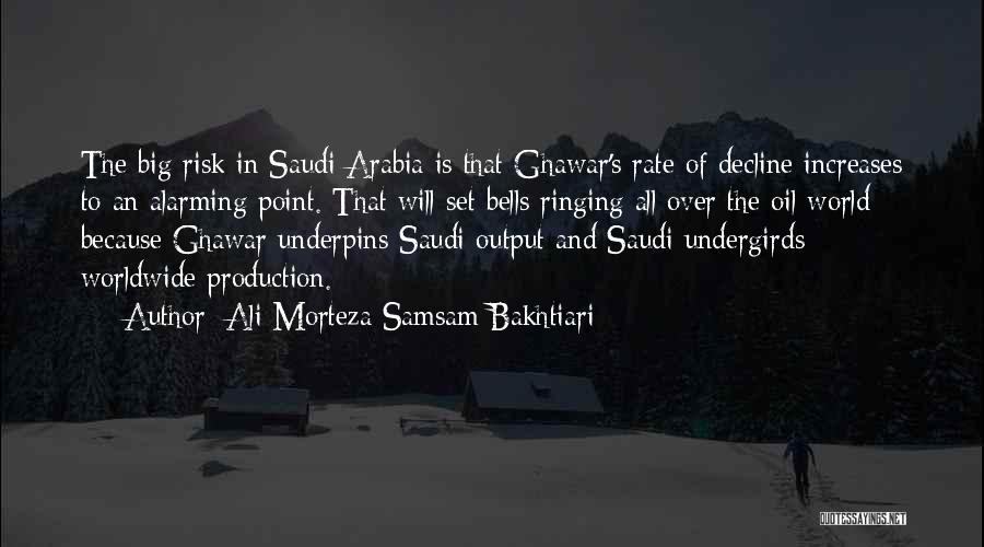 Ali Morteza Samsam Bakhtiari Quotes: The Big Risk In Saudi Arabia Is That Ghawar's Rate Of Decline Increases To An Alarming Point. That Will Set