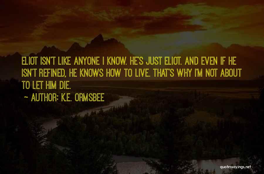 K.E. Ormsbee Quotes: Eliot Isn't Like Anyone I Know. He's Just Eliot. And Even If He Isn't Refined, He Knows How To Live.