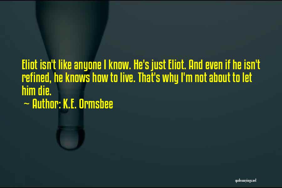 K.E. Ormsbee Quotes: Eliot Isn't Like Anyone I Know. He's Just Eliot. And Even If He Isn't Refined, He Knows How To Live.