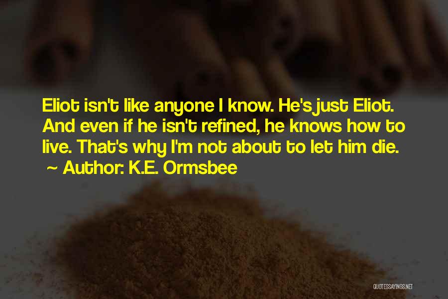 K.E. Ormsbee Quotes: Eliot Isn't Like Anyone I Know. He's Just Eliot. And Even If He Isn't Refined, He Knows How To Live.