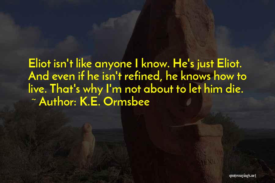 K.E. Ormsbee Quotes: Eliot Isn't Like Anyone I Know. He's Just Eliot. And Even If He Isn't Refined, He Knows How To Live.