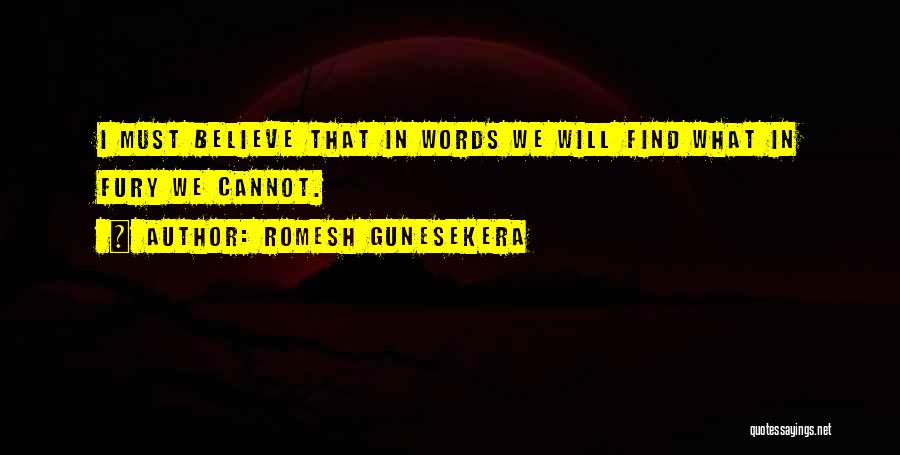 Romesh Gunesekera Quotes: I Must Believe That In Words We Will Find What In Fury We Cannot.