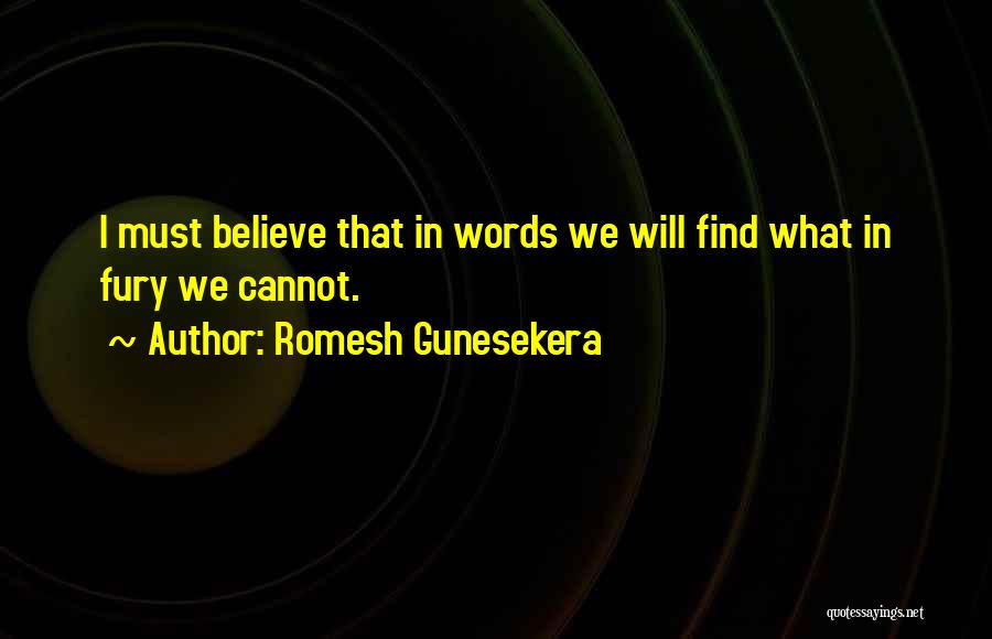 Romesh Gunesekera Quotes: I Must Believe That In Words We Will Find What In Fury We Cannot.