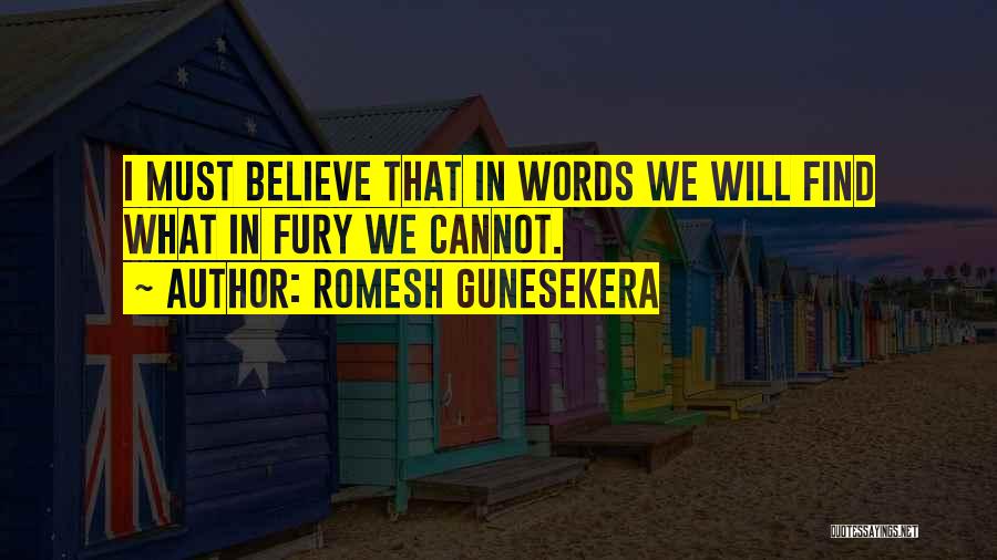Romesh Gunesekera Quotes: I Must Believe That In Words We Will Find What In Fury We Cannot.