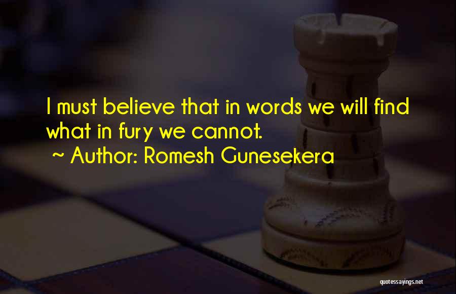 Romesh Gunesekera Quotes: I Must Believe That In Words We Will Find What In Fury We Cannot.