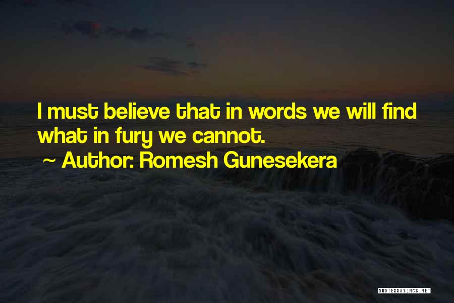 Romesh Gunesekera Quotes: I Must Believe That In Words We Will Find What In Fury We Cannot.