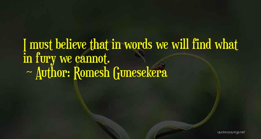 Romesh Gunesekera Quotes: I Must Believe That In Words We Will Find What In Fury We Cannot.