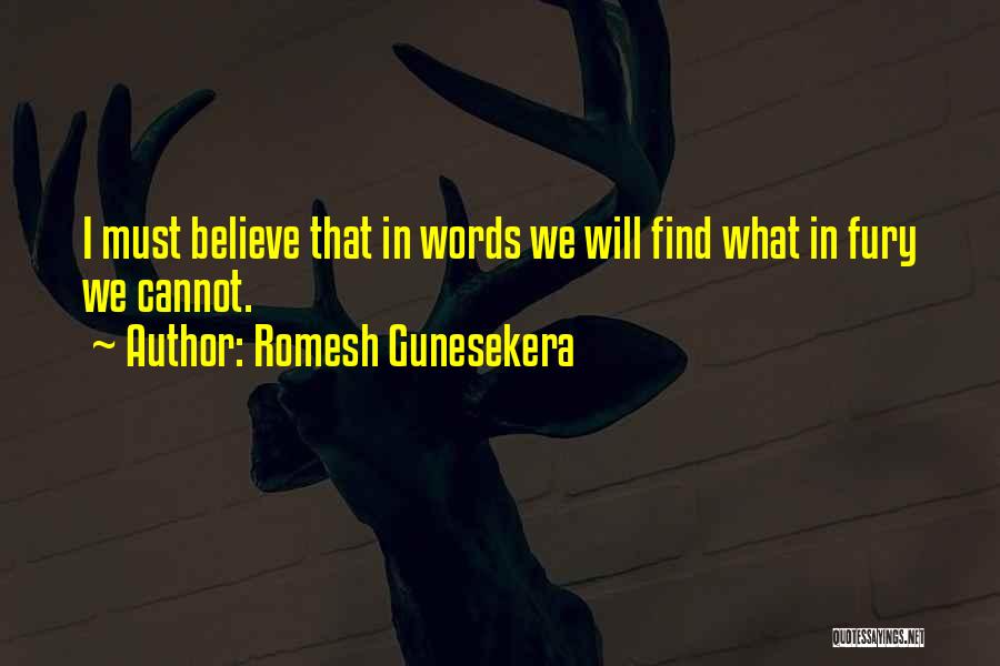 Romesh Gunesekera Quotes: I Must Believe That In Words We Will Find What In Fury We Cannot.