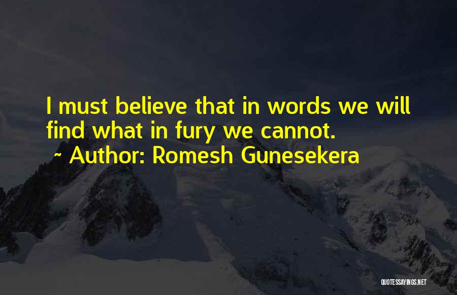 Romesh Gunesekera Quotes: I Must Believe That In Words We Will Find What In Fury We Cannot.