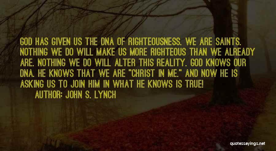 John S. Lynch Quotes: God Has Given Us The Dna Of Righteousness. We Are Saints. Nothing We Do Will Make Us More Righteous Than