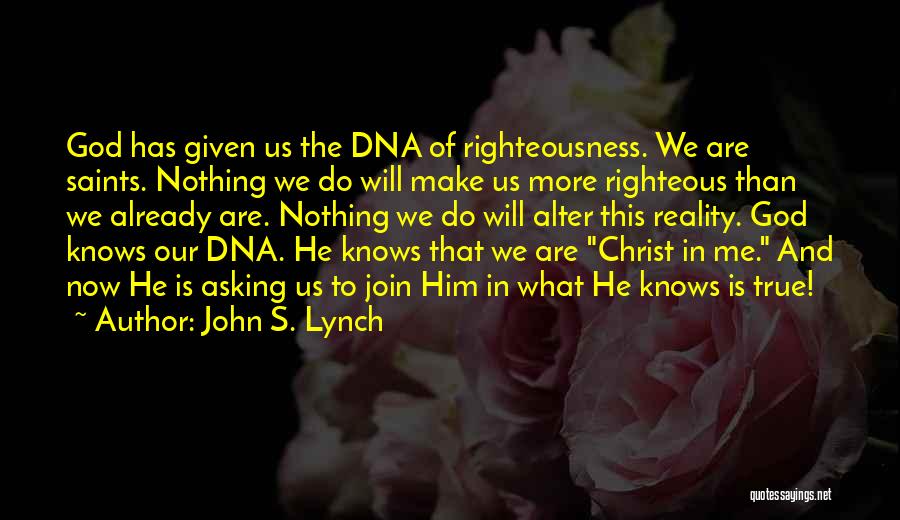 John S. Lynch Quotes: God Has Given Us The Dna Of Righteousness. We Are Saints. Nothing We Do Will Make Us More Righteous Than