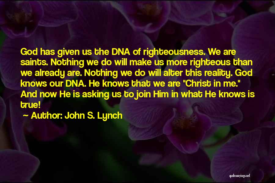 John S. Lynch Quotes: God Has Given Us The Dna Of Righteousness. We Are Saints. Nothing We Do Will Make Us More Righteous Than
