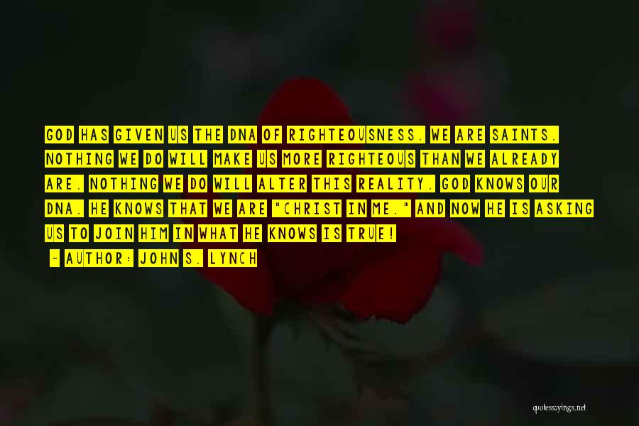 John S. Lynch Quotes: God Has Given Us The Dna Of Righteousness. We Are Saints. Nothing We Do Will Make Us More Righteous Than