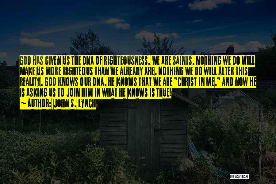 John S. Lynch Quotes: God Has Given Us The Dna Of Righteousness. We Are Saints. Nothing We Do Will Make Us More Righteous Than
