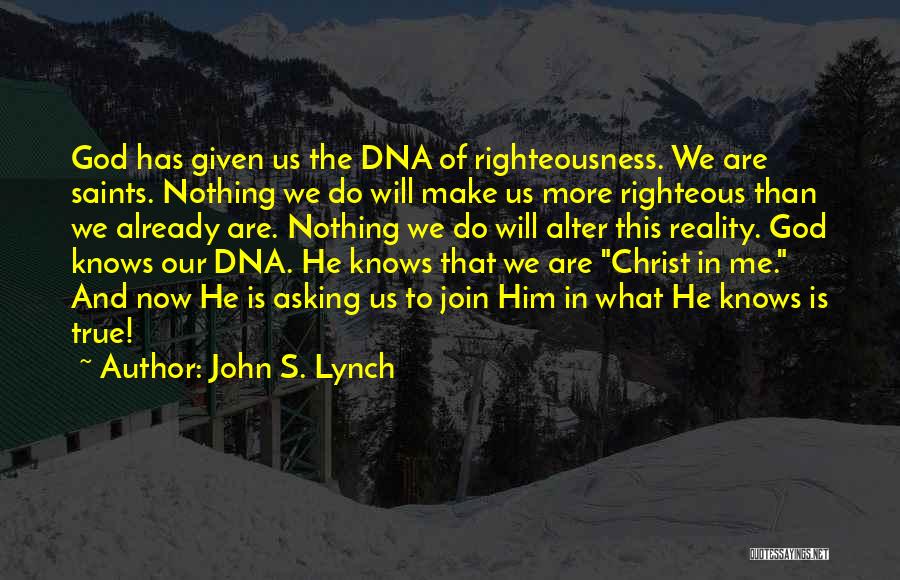 John S. Lynch Quotes: God Has Given Us The Dna Of Righteousness. We Are Saints. Nothing We Do Will Make Us More Righteous Than