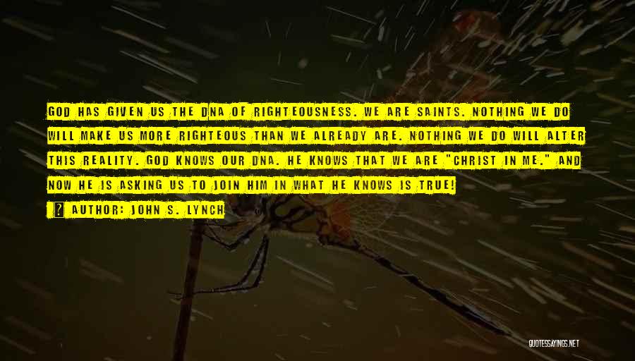 John S. Lynch Quotes: God Has Given Us The Dna Of Righteousness. We Are Saints. Nothing We Do Will Make Us More Righteous Than