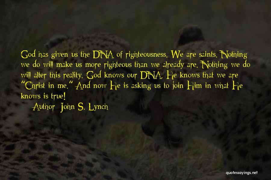 John S. Lynch Quotes: God Has Given Us The Dna Of Righteousness. We Are Saints. Nothing We Do Will Make Us More Righteous Than