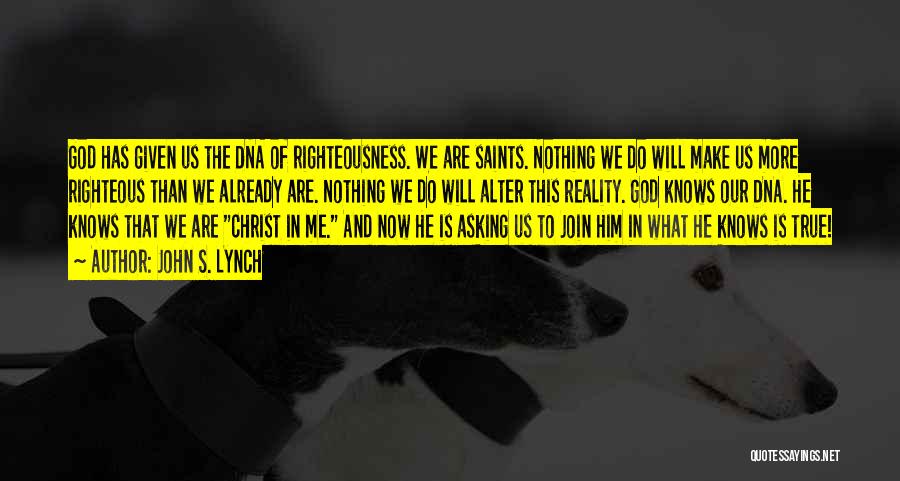 John S. Lynch Quotes: God Has Given Us The Dna Of Righteousness. We Are Saints. Nothing We Do Will Make Us More Righteous Than