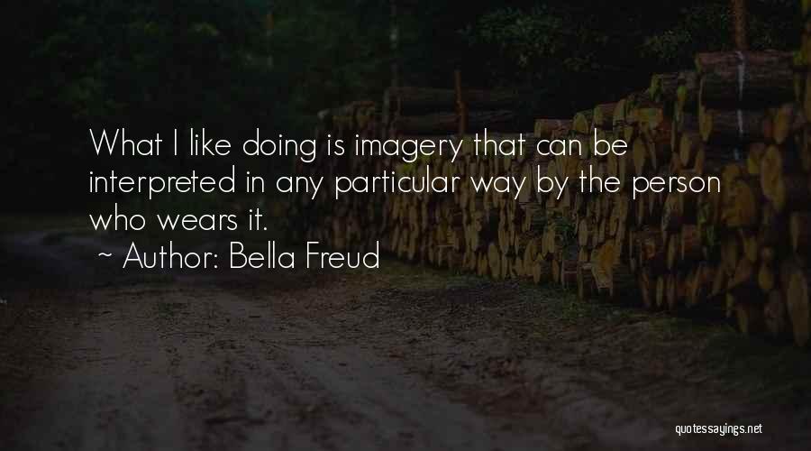 Bella Freud Quotes: What I Like Doing Is Imagery That Can Be Interpreted In Any Particular Way By The Person Who Wears It.