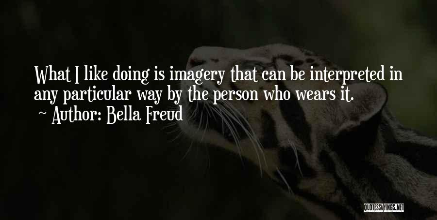 Bella Freud Quotes: What I Like Doing Is Imagery That Can Be Interpreted In Any Particular Way By The Person Who Wears It.