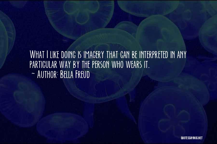 Bella Freud Quotes: What I Like Doing Is Imagery That Can Be Interpreted In Any Particular Way By The Person Who Wears It.
