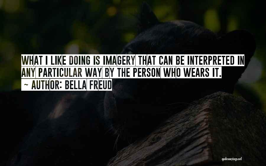 Bella Freud Quotes: What I Like Doing Is Imagery That Can Be Interpreted In Any Particular Way By The Person Who Wears It.