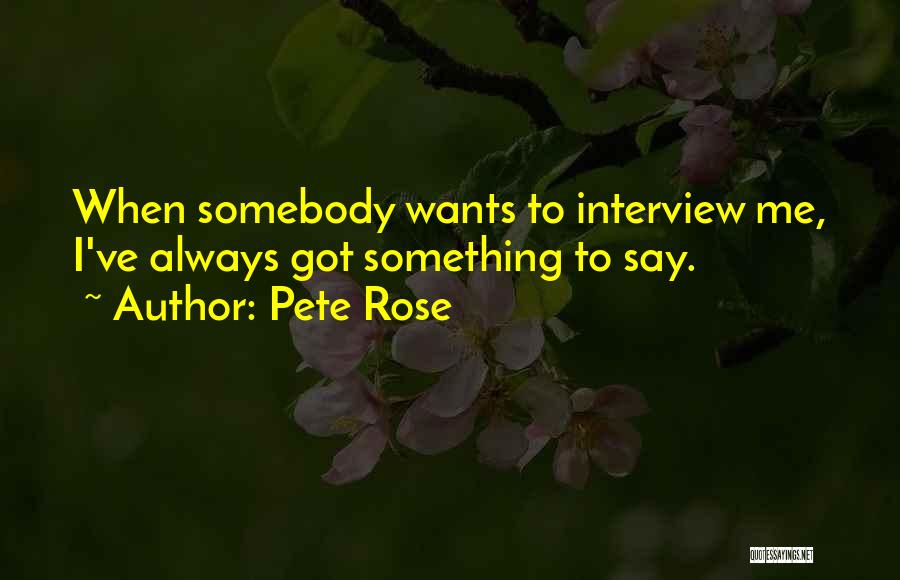 Pete Rose Quotes: When Somebody Wants To Interview Me, I've Always Got Something To Say.