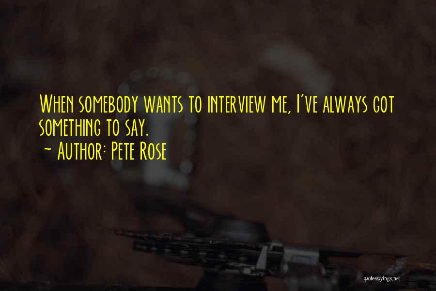 Pete Rose Quotes: When Somebody Wants To Interview Me, I've Always Got Something To Say.