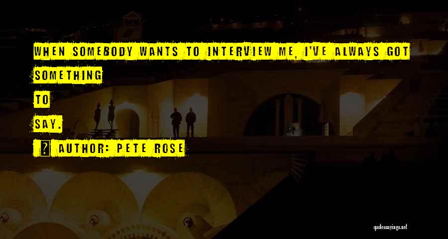 Pete Rose Quotes: When Somebody Wants To Interview Me, I've Always Got Something To Say.