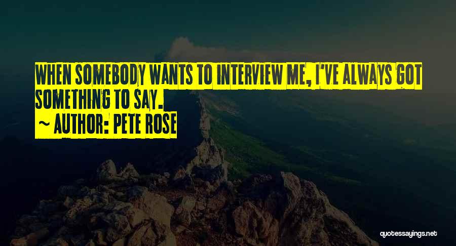 Pete Rose Quotes: When Somebody Wants To Interview Me, I've Always Got Something To Say.