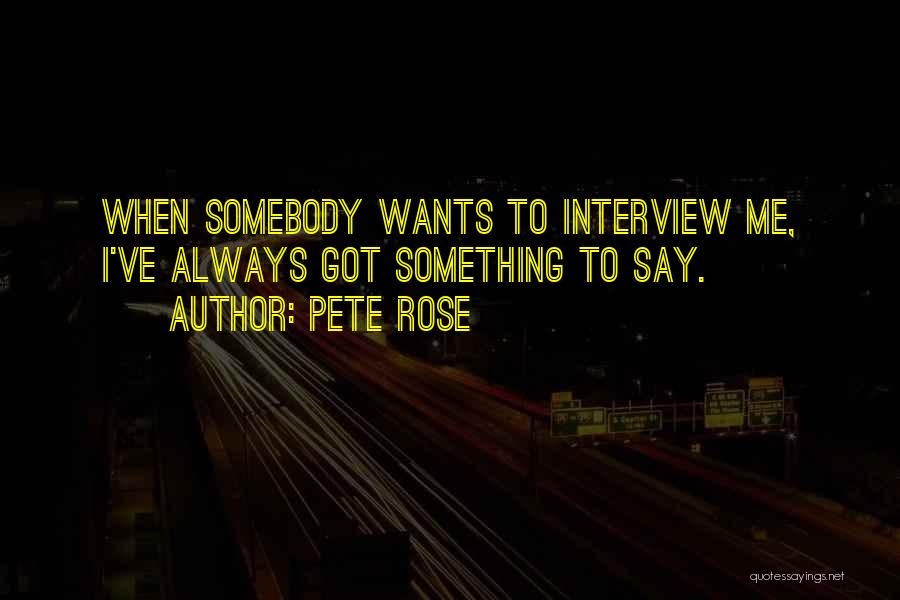 Pete Rose Quotes: When Somebody Wants To Interview Me, I've Always Got Something To Say.