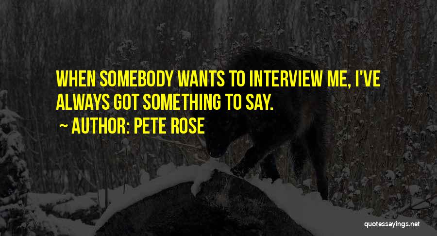 Pete Rose Quotes: When Somebody Wants To Interview Me, I've Always Got Something To Say.