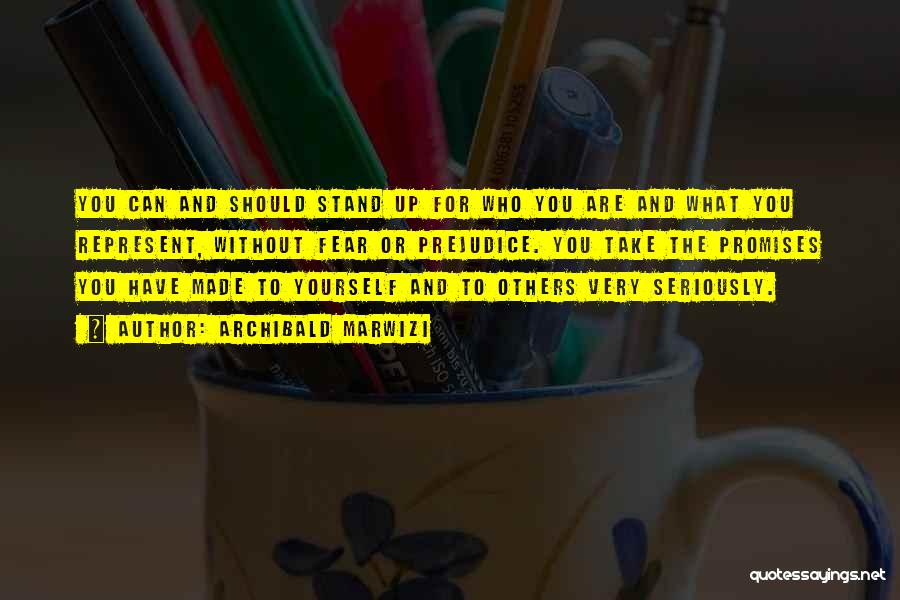 Archibald Marwizi Quotes: You Can And Should Stand Up For Who You Are And What You Represent, Without Fear Or Prejudice. You Take