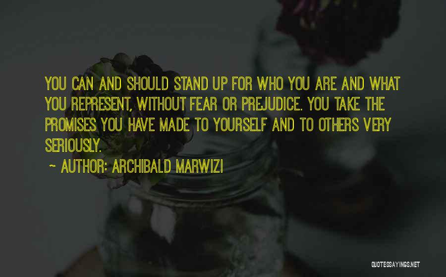 Archibald Marwizi Quotes: You Can And Should Stand Up For Who You Are And What You Represent, Without Fear Or Prejudice. You Take