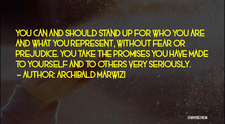 Archibald Marwizi Quotes: You Can And Should Stand Up For Who You Are And What You Represent, Without Fear Or Prejudice. You Take